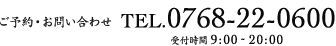 ご予約・お問い合わせ/TEL.0768-22-0600 受付時間9：00〜20：00