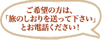 ご希望の方は、「旅のしおりを送って下さい」とお電話ください！